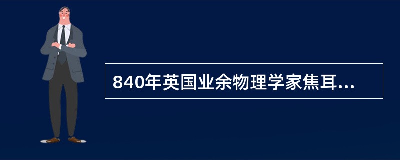 840年英国业余物理学家焦耳对热力学的贡献在于，他用（）的方法发现了各种形式能量