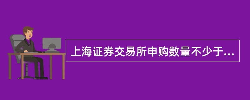 上海证券交易所申购数量不少于( )股,但最高不得超过( )。