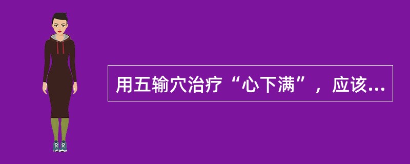 用五输穴治疗“心下满”，应该选用合穴。（）