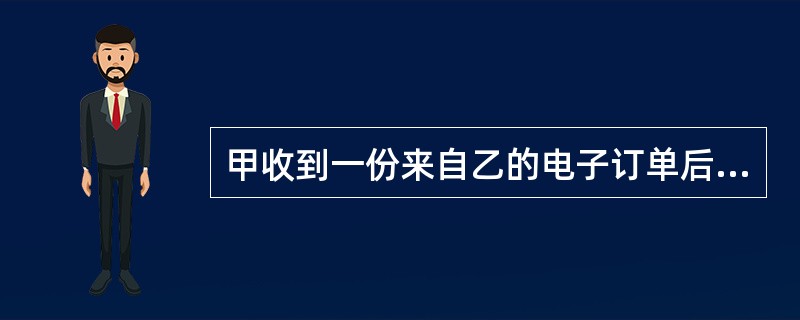 甲收到一份来自乙的电子订单后,将订单中的货物送达乙时,乙否认自己发送过这份订单。