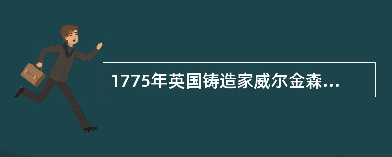 1775年英国铸造家威尔金森制成了第一台（），它与蒸汽机的制造一起，成为机器制造