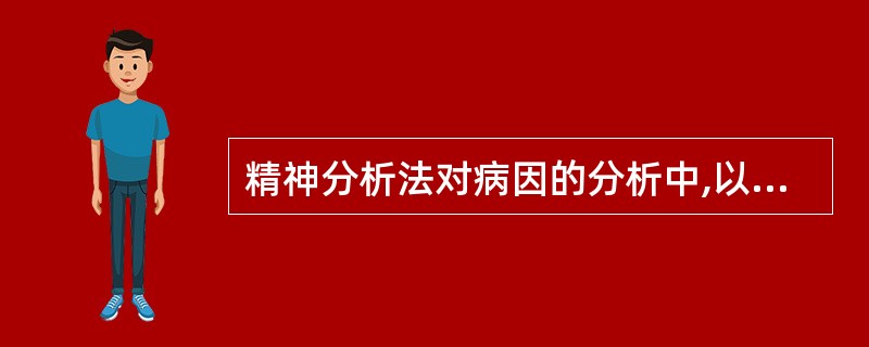 精神分析法对病因的分析中,以下不确切的陈述为