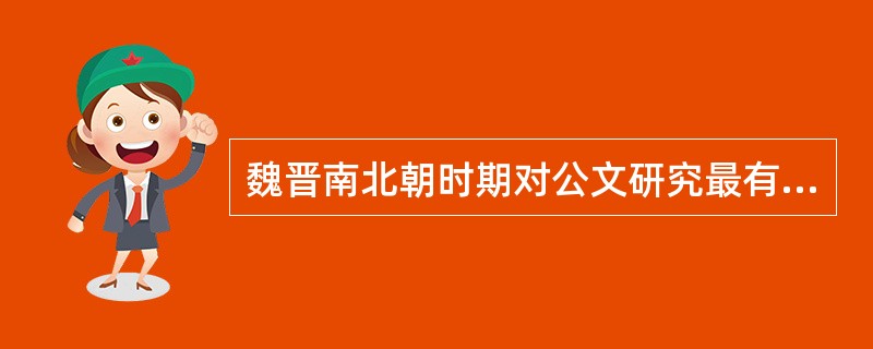 魏晋南北朝时期对公文研究最有贡献的是（）