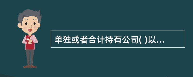 单独或者合计持有公司( )以上股份的股东,可以在股东大会召开( )目前提出临时提