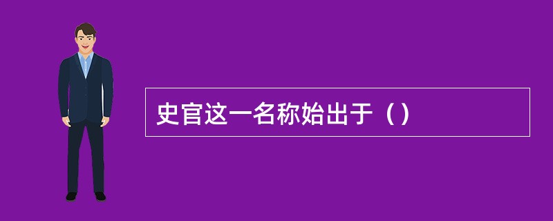 史官这一名称始出于（）
