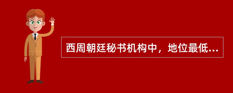 西周朝廷秘书机构中，地位最低的秘书官是（）