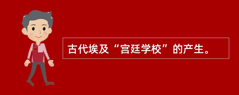 古代埃及“宫廷学校”的产生。