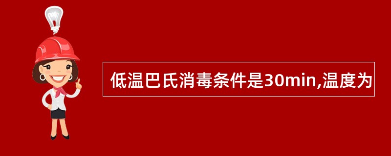 低温巴氏消毒条件是30min,温度为