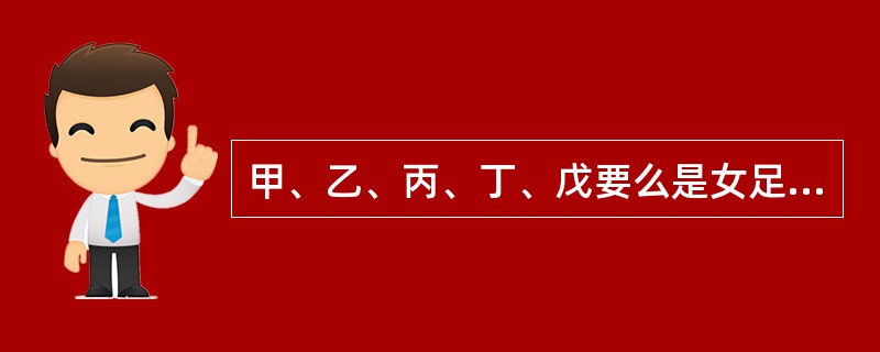 甲、乙、丙、丁、戊要么是女足运动员,要么是女排运动员。她们相互知道各自的身份,但