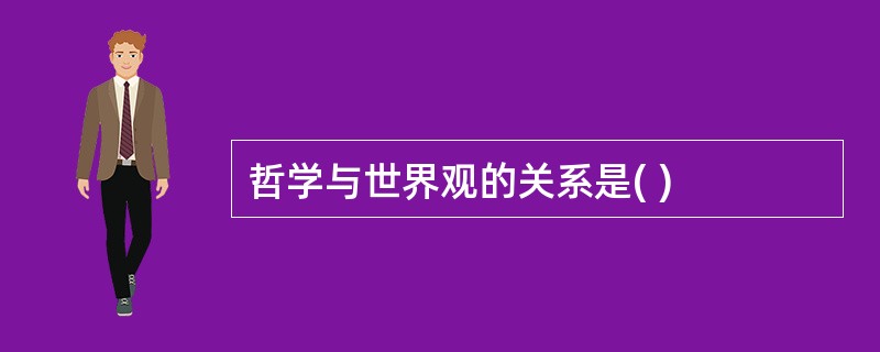 哲学与世界观的关系是( )