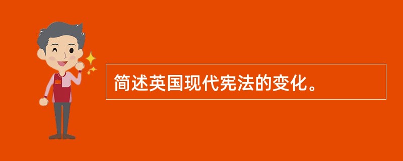 简述英国现代宪法的变化。