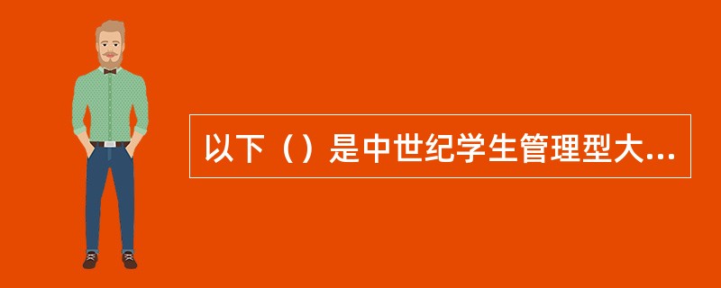 以下（）是中世纪学生管理型大学的典型代表。