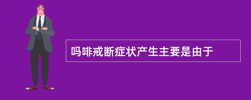 吗啡戒断症状产生主要是由于