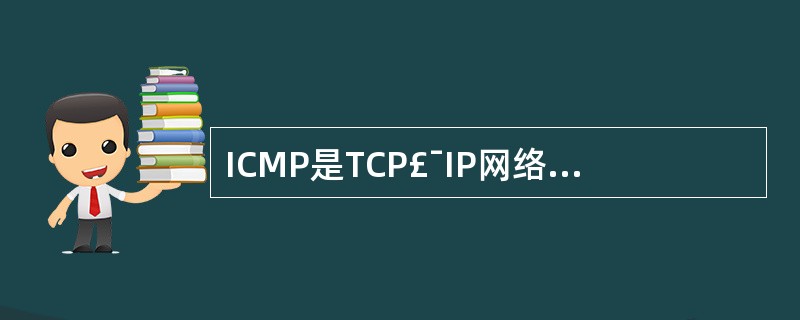 ICMP是TCP£¯IP网络中的重要协议,ICMP报文封装在(24)协议数据单