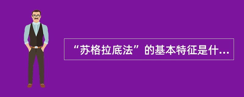 “苏格拉底法”的基本特征是什么？
