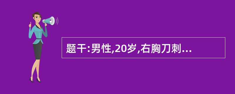 题干:男性,20岁,右胸刀刺伤1小时,呼吸困难。体格检查:右胸一2CM长伤口,右