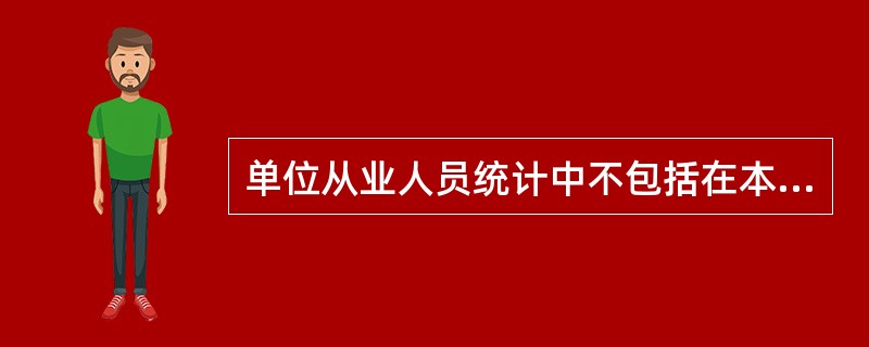 单位从业人员统计中不包括在本单位从事第二职业人员。