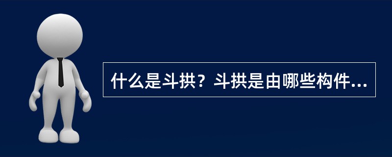 什么是斗拱？斗拱是由哪些构件组成的？每种构件的作用如何？