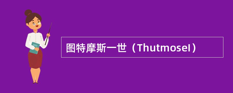 图特摩斯一世（ThutmoseI）