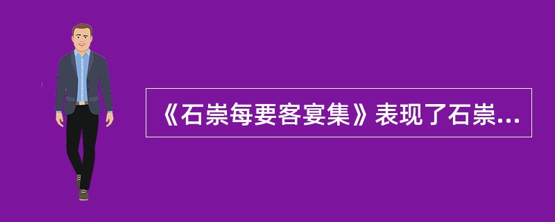 《石崇每要客宴集》表现了石崇的（）。