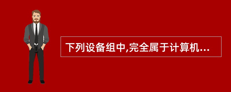 下列设备组中,完全属于计算机输出设备的一组是( )。