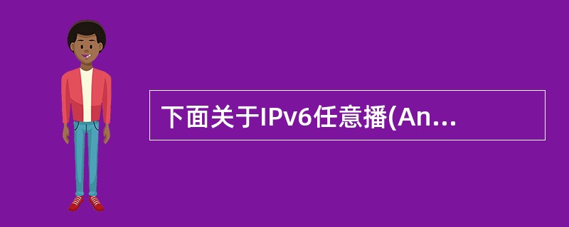 下面关于IPv6任意播(AnyCast)地址的说明中,错误的是(31)。(31