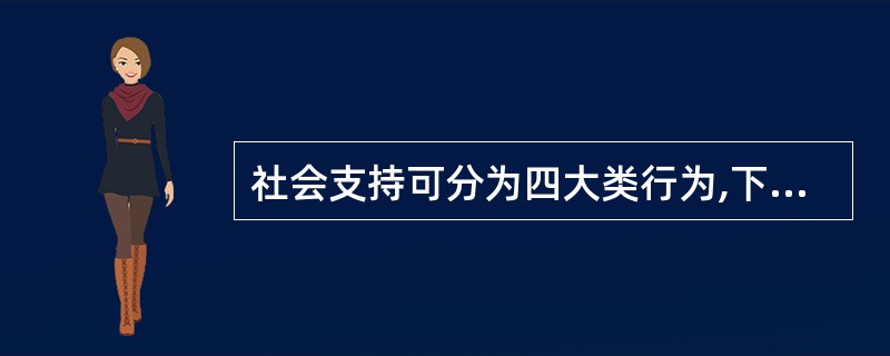 社会支持可分为四大类行为,下列不属于其中的一类是