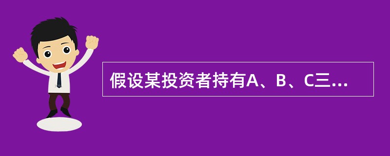 假设某投资者持有A、B、C三只股票,三只股票的β系数分别为1.2,0.9和1.0