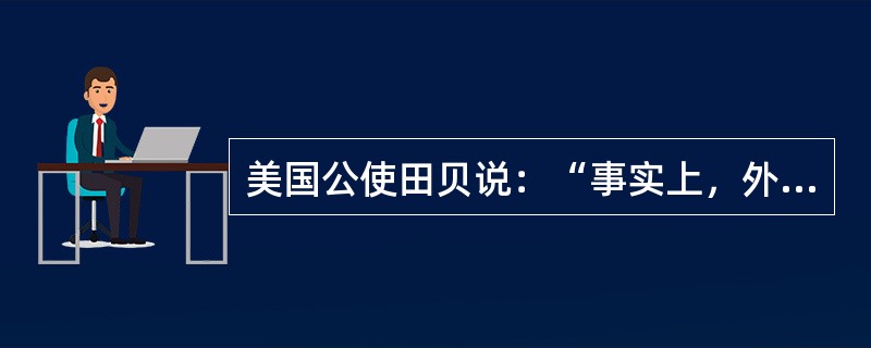 美国公使田贝说：“事实上，外国公使已成为中国政府不可分割的一部分。从此可以任意斥