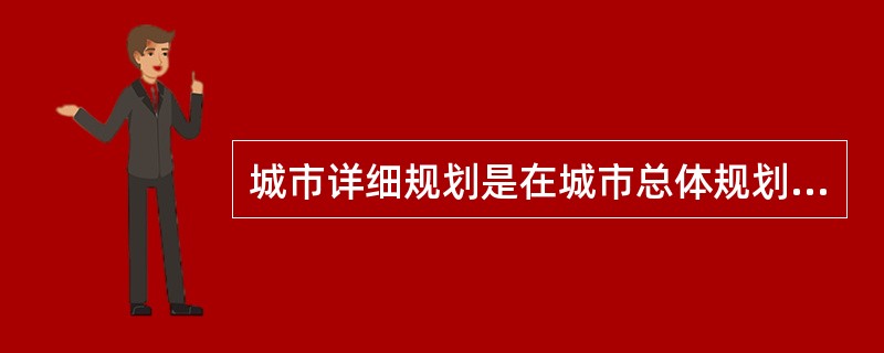 城市详细规划是在城市总体规划或者分区规划的基础上,对城市近期区域内各项建设作出具