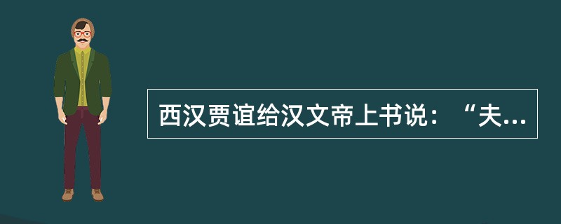 西汉贾谊给汉文帝上书说：“夫积贮者，天下之大命也。苟粟多而财有余，何为而不成？…