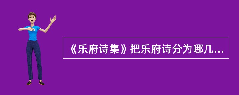 《乐府诗集》把乐府诗分为哪几类？两汉乐府诗主要保存在哪几类中？