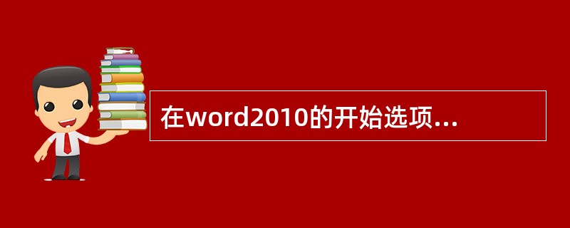 在word2010的开始选项卡的字体组中的按钮的作用是()。
