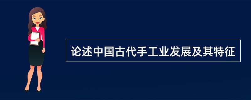 论述中国古代手工业发展及其特征