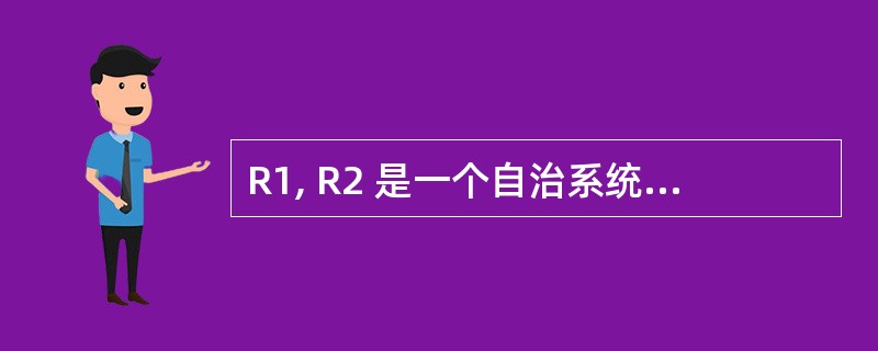 R1, R2 是一个自治系统中采用 RIP 路由协议的两个相邻路由器, R1 的