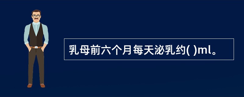 乳母前六个月每天泌乳约( )ml。