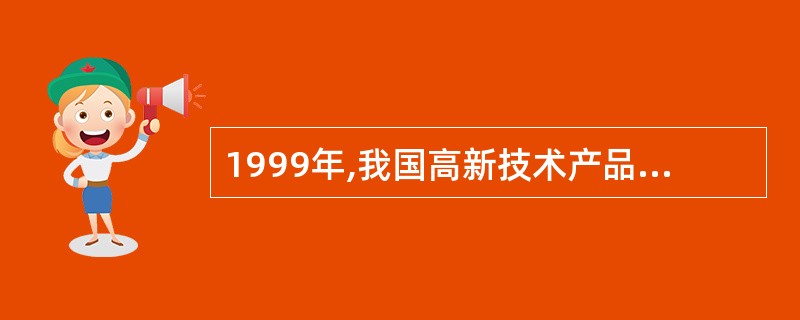 1999年,我国高新技术产品的出口总额大约为( )。