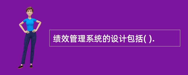 绩效管理系统的设计包括( ).