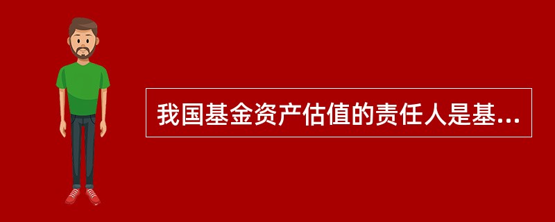 我国基金资产估值的责任人是基金管理人,因此基金托管人没有责任。()