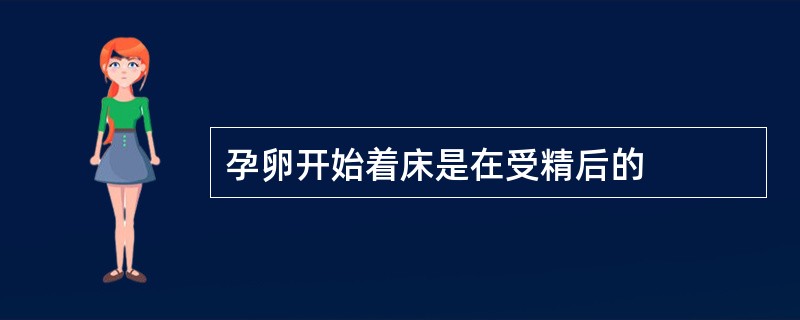 孕卵开始着床是在受精后的