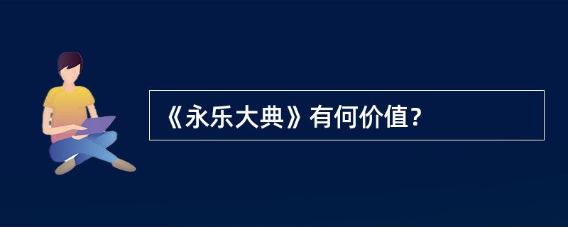 《永乐大典》有何价值？