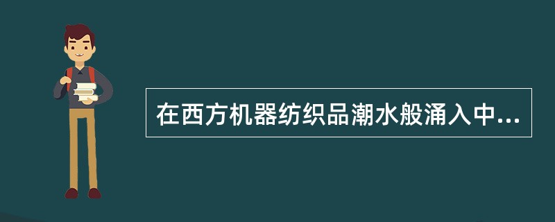 在西方机器纺织品潮水般涌入中国市场的压力下，使小农经济中农业和家庭手工业分离，这