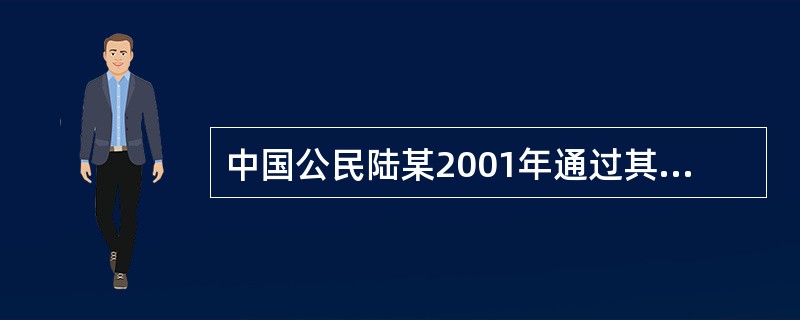 中国公民陆某2001年通过其在甲国的亲戚代为申请甲国国籍,2002年获甲国批准。
