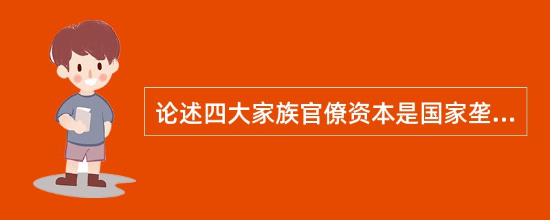论述四大家族官僚资本是国家垄断资本主义的原因。