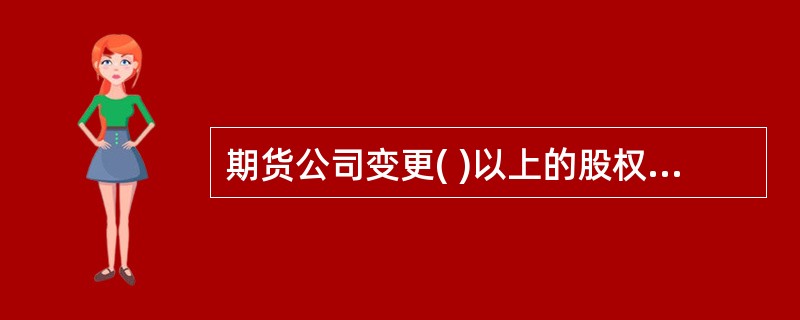 期货公司变更( )以上的股权,应当经国务院期货监督管理机构批准。