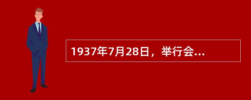 1937年7月28日，举行会议商讨上海等地民营工厂内迁问题的是（）