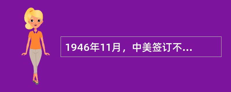 1946年11月，中美签订不平等条约（）