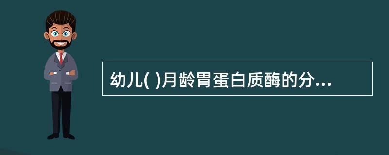 幼儿( )月龄胃蛋白质酶的分泌已达到成人水平。