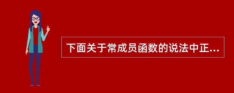 下面关于常成员函数的说法中正确的是( )。 A)常成员函数不能修改任何的数据成员