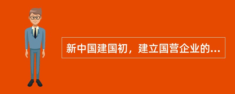 新中国建国初，建立国营企业的主要意义是（）